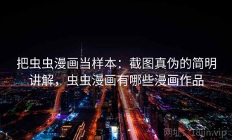 把虫虫漫画当样本：截图真伪的简明讲解，虫虫漫画有哪些漫画作品