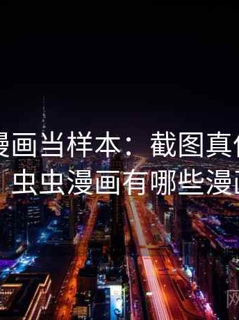 把虫虫漫画当样本：截图真伪的简明讲解，虫虫漫画有哪些漫画作品