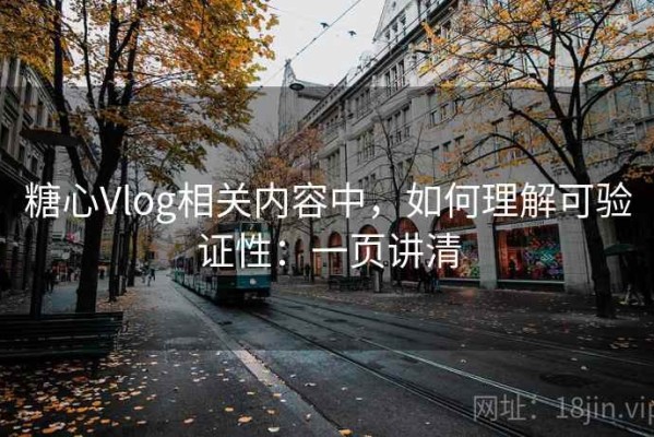 糖心Vlog相关内容中，如何理解可验证性：一页讲清