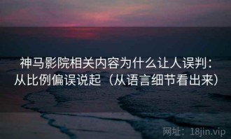 神马影院相关内容为什么让人误判：从比例偏误说起（从语言细节看出来）