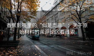 香蕉影视里的“似是而非”：关于原始材料的从评论区看线索