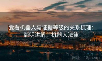 爱看机器人与证据等级的关系梳理：简明讲解，机器人法律