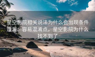 星空影院相关说法为什么会出现条件遗漏：容易混淆点，星空影院为什么找不到了