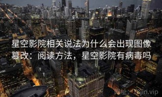 星空影院相关说法为什么会出现图像篡改：阅读方法，星空影院有病毒吗