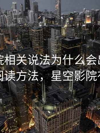 星空影院相关说法为什么会出现图像篡改：阅读方法，星空影院有病毒吗