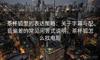 茶杯狐里的表达策略：关于字幕与配音偏差的常见问答式说明，茶杯狐怎么找电影