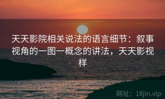 天天影院相关说法的语言细节：叙事视角的一图一概念的讲法，天天影视样