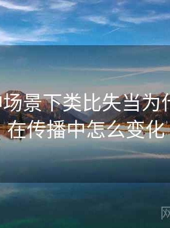 推特大神场景下类比失当为什么常见：在传播中怎么变化