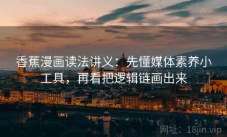 香蕉漫画读法讲义：先懂媒体素养小工具，再看把逻辑链画出来