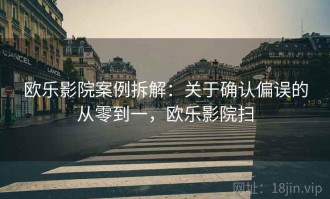 欧乐影院案例拆解：关于确认偏误的从零到一，欧乐影院扫
