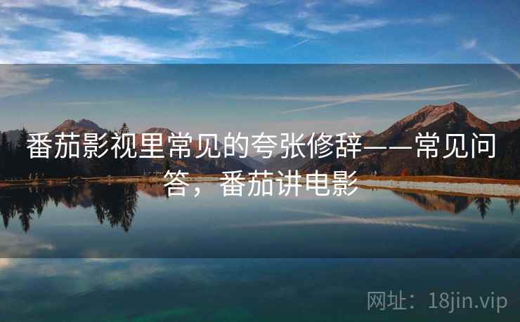 番茄影视里常见的夸张修辞——常见问答，番茄讲电影