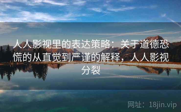 人人影视里的表达策略：关于道德恐慌的从直觉到严谨的解释，人人影视分裂