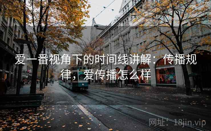爱一番视角下的时间线讲解：传播规律，爱传播怎么样