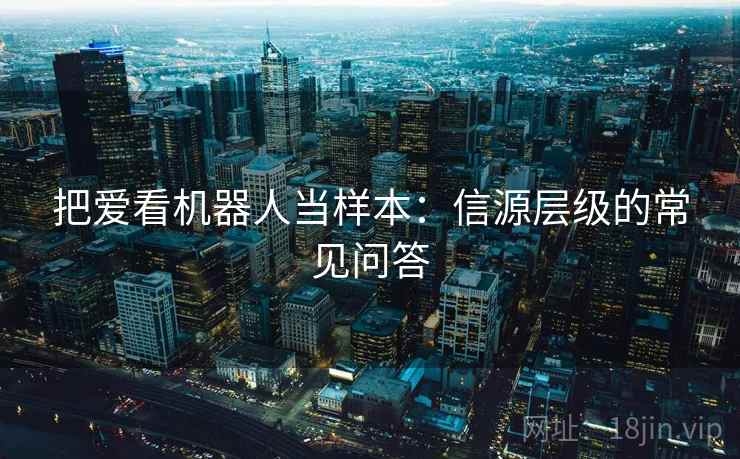 把爱看机器人当样本：信源层级的常见问答