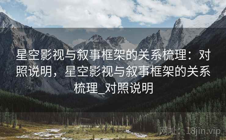 星空影视与叙事框架的关系梳理：对照说明，星空影视与叙事框架的关系梳理_对照说明