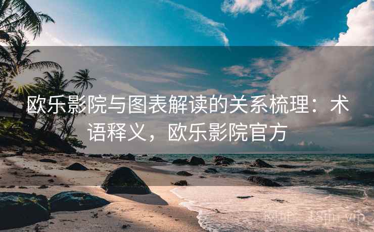 欧乐影院与图表解读的关系梳理：术语释义，欧乐影院官方