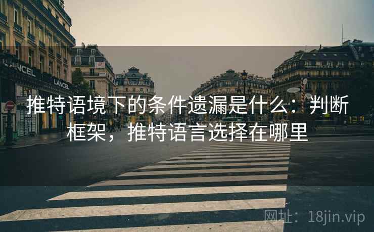 推特语境下的条件遗漏是什么：判断框架，推特语言选择在哪里