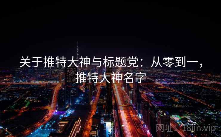 关于推特大神与标题党：从零到一，推特大神名字