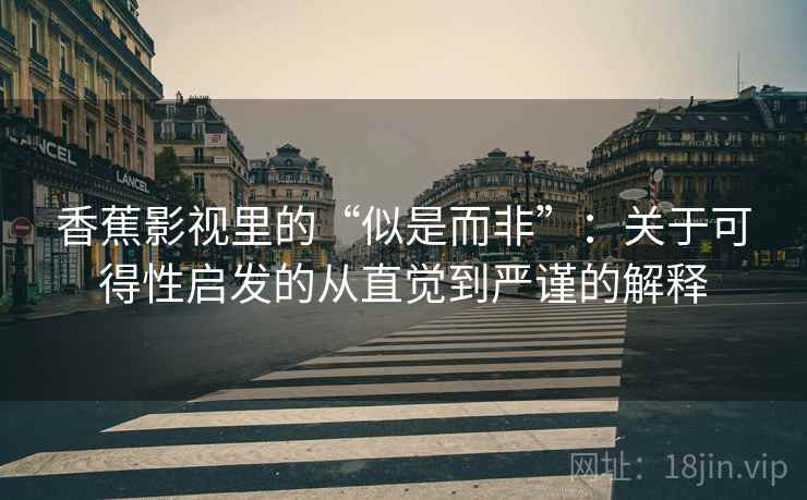 香蕉影视里的“似是而非”：关于可得性启发的从直觉到严谨的解释