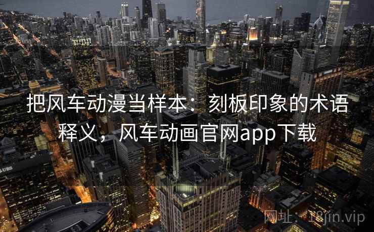 把风车动漫当样本：刻板印象的术语释义，风车动画官网app下载