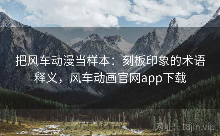 把风车动漫当样本：刻板印象的术语释义，风车动画官网app下载