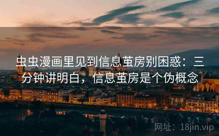 虫虫漫画里见到信息茧房别困惑：三分钟讲明白，信息茧房是个伪概念