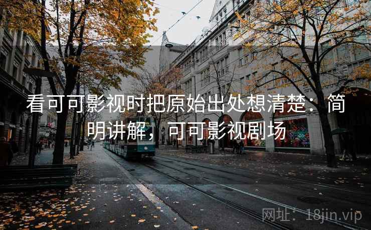 看可可影视时把原始出处想清楚：简明讲解，可可影视剧场
