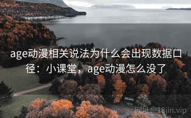 age动漫相关说法为什么会出现数据口径：小课堂，age动漫怎么没了