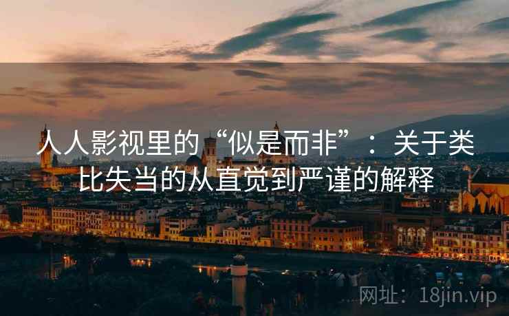 人人影视里的“似是而非”：关于类比失当的从直觉到严谨的解释