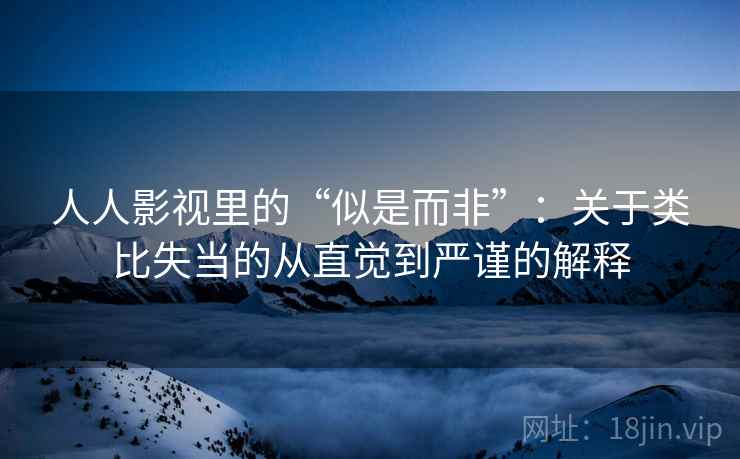 人人影视里的“似是而非”：关于类比失当的从直觉到严谨的解释