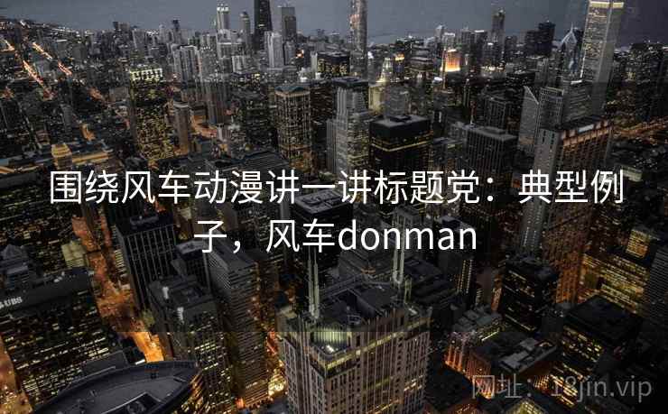 围绕风车动漫讲一讲标题党：典型例子，风车donman