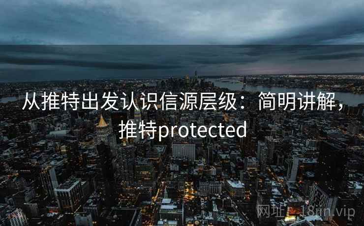 从推特出发认识信源层级：简明讲解，推特protected