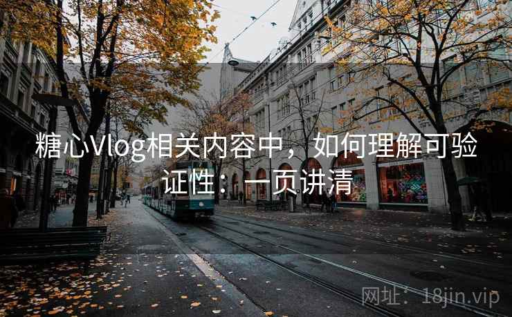 糖心Vlog相关内容中，如何理解可验证性：一页讲清