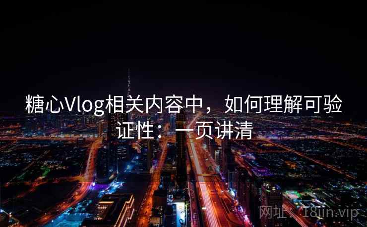 糖心Vlog相关内容中，如何理解可验证性：一页讲清