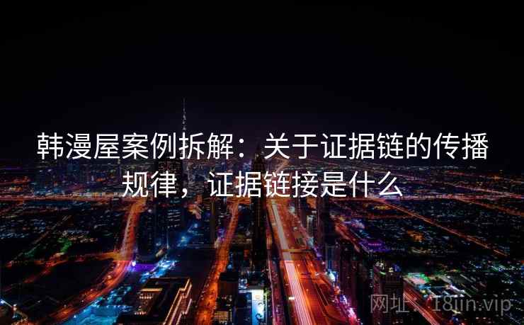 韩漫屋案例拆解：关于证据链的传播规律，证据链接是什么
