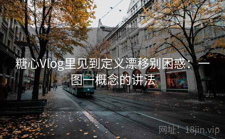 糖心Vlog里见到定义漂移别困惑:一图一概念的讲法 糖心Vlog里见到定义漂移别困惑:一图一概念的讲法