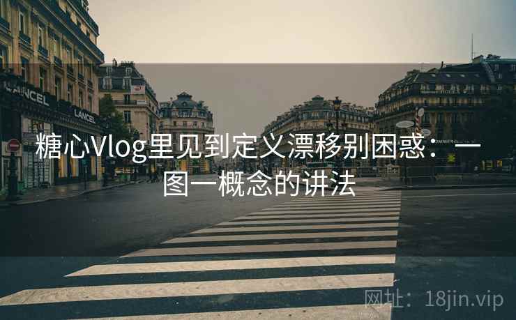 糖心Vlog里见到定义漂移别困惑:一图一概念的讲法 糖心Vlog里见到定义漂移别困惑:一图一概念的讲法