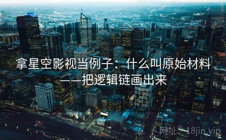 拿星空影视当例子:什么叫原始材料——把逻辑链画出来 拿星空影视当例子:什么叫原始材料——把逻辑链画出来