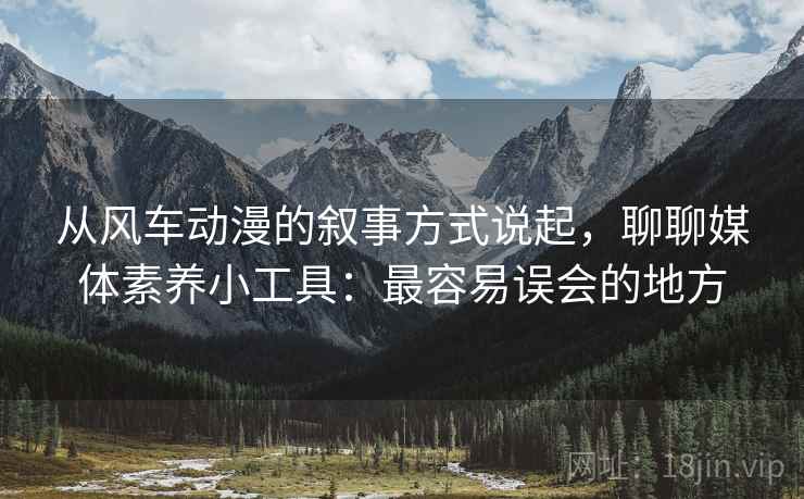 从风车动漫的叙事方式说起，聊聊媒体素养小工具：最容易误会的地方