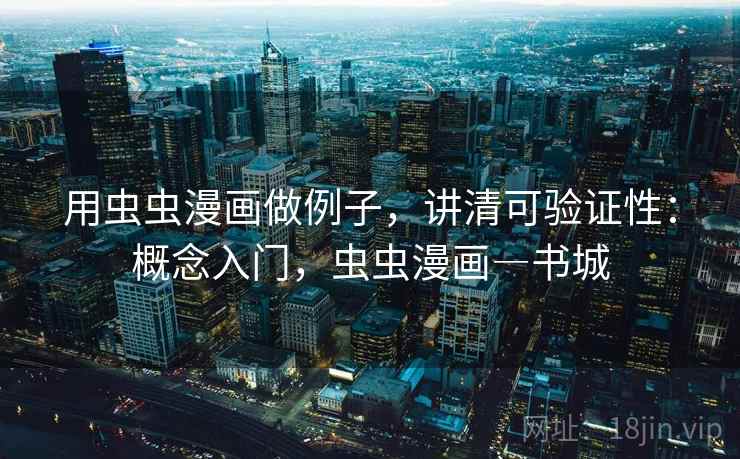 用虫虫漫画做例子，讲清可验证性：概念入门，虫虫漫画―书城