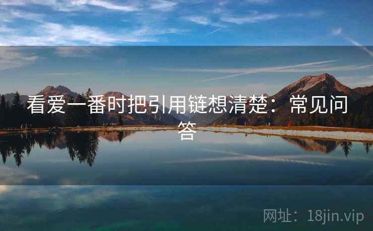 看爱一番时把引用链想清楚：常见问答