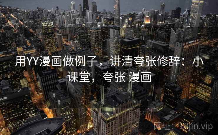 用YY漫画做例子，讲清夸张修辞：小课堂，夸张 漫画