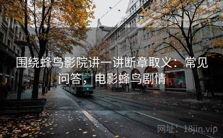 围绕蜂鸟影院讲一讲断章取义：常见问答，电影蜂鸟剧情
