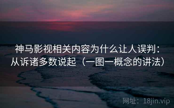 神马影视相关内容为什么让人误判：从诉诸多数说起（一图一概念的讲法）