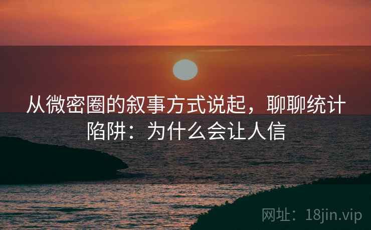 从微密圈的叙事方式说起，聊聊统计陷阱：为什么会让人信