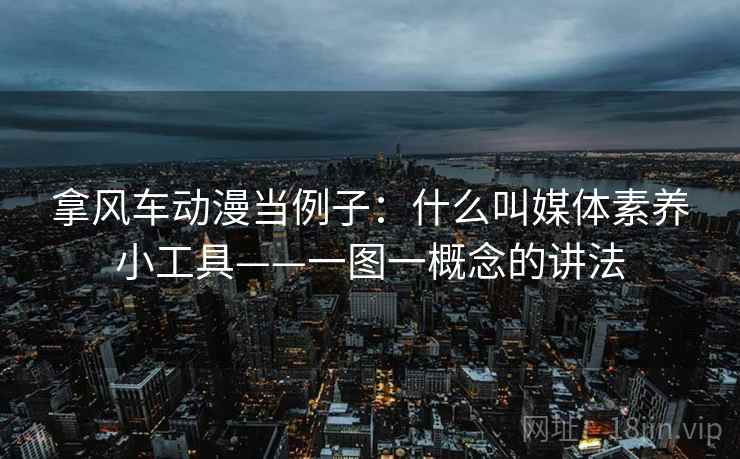 拿风车动漫当例子：什么叫媒体素养小工具——一图一概念的讲法