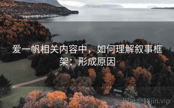 爱一帆相关内容中，如何理解叙事框架：形成原因