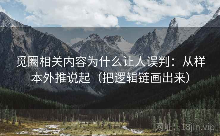 觅圈相关内容为什么让人误判：从样本外推说起（把逻辑链画出来）