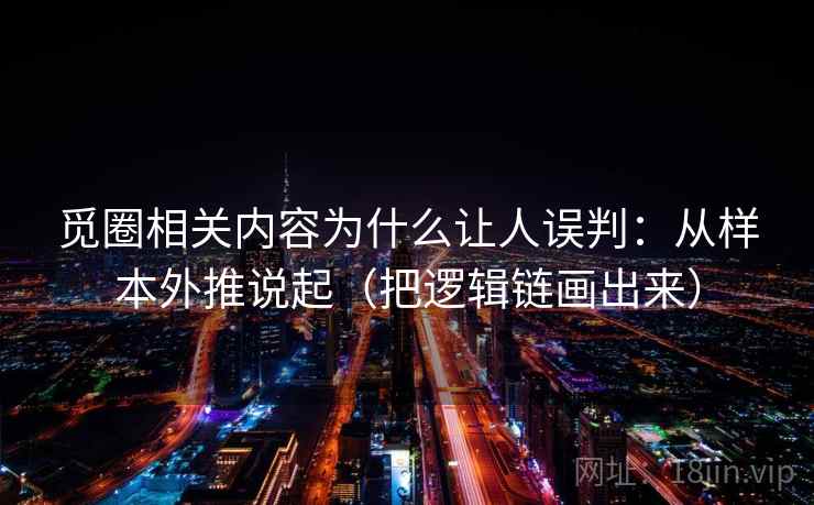 觅圈相关内容为什么让人误判：从样本外推说起（把逻辑链画出来）