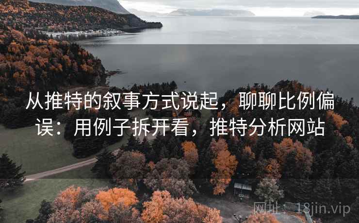 从推特的叙事方式说起，聊聊比例偏误：用例子拆开看，推特分析网站